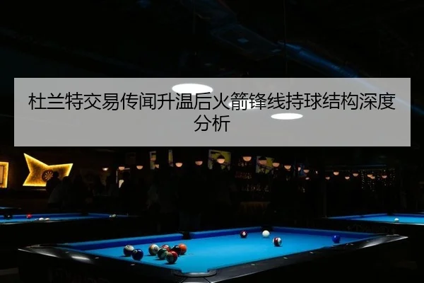 杜兰特交易传闻升温后火箭锋线持球结构深度分析